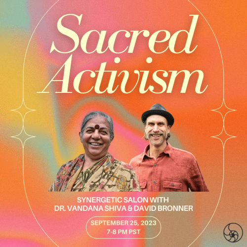 Sacred Activism Salon with Dr. Vandana Shiva & David Bronner